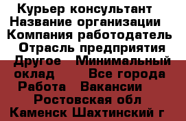 Курьер-консультант › Название организации ­ Компания-работодатель › Отрасль предприятия ­ Другое › Минимальный оклад ­ 1 - Все города Работа » Вакансии   . Ростовская обл.,Каменск-Шахтинский г.